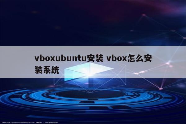 vboxubuntu安装 vbox怎么安装系统