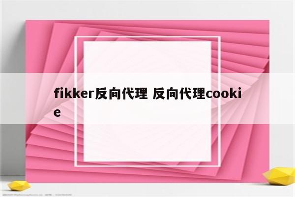 fikker反向代理 反向代理cookie