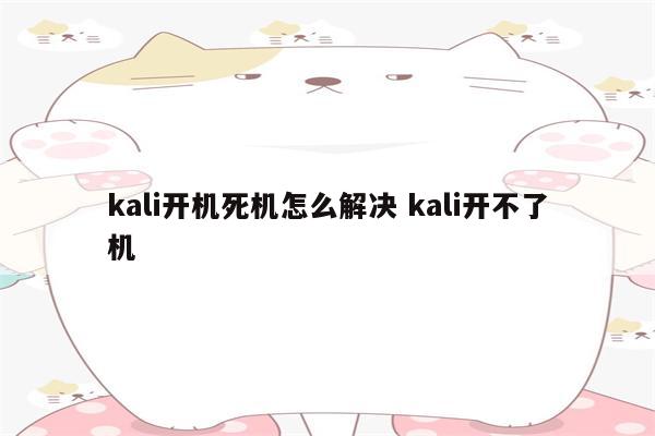 kali开机死机怎么解决 kali开不了机