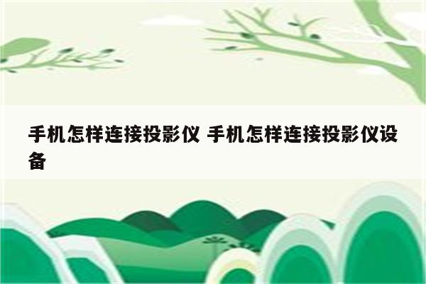 手机怎样连接投影仪 手机怎样连接投影仪设备