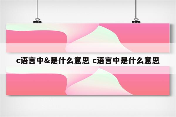 c语言中&是什么意思 c语言中是什么意思