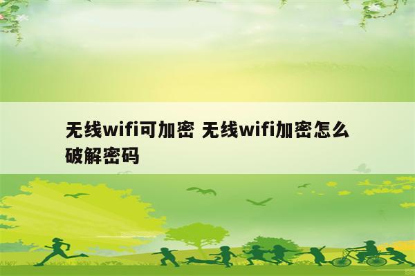 无线wifi可加密 无线wifi加密怎么破解密码