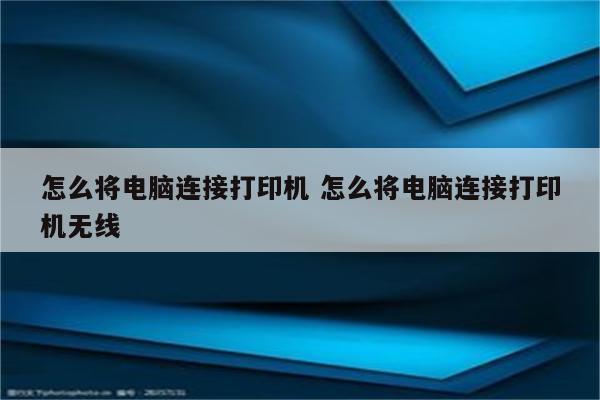 怎么将电脑连接打印机 怎么将电脑连接打印机无线