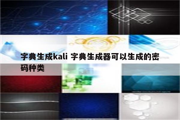 字典生成kali 字典生成器可以生成的密码种类