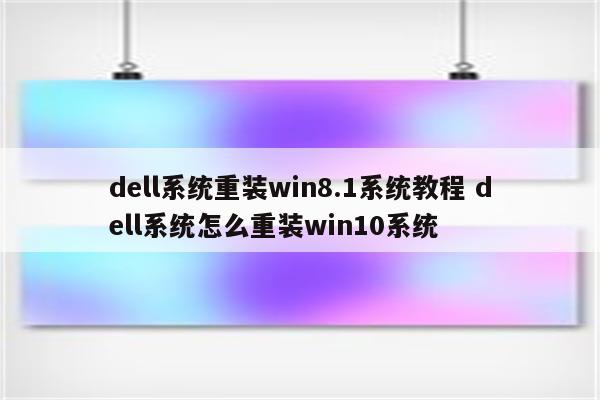 dell系统重装win8.1系统教程 dell系统怎么重装win10系统