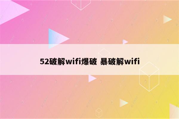 52破解wifi爆破 暴破解wifi