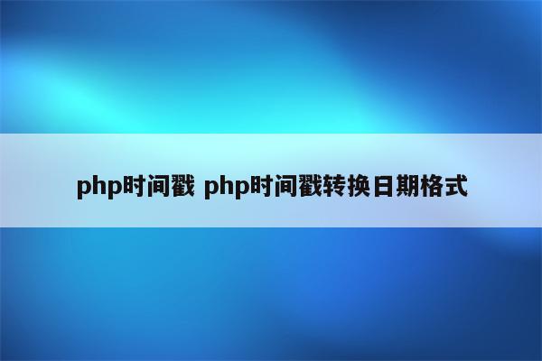 php时间戳 php时间戳转换日期格式