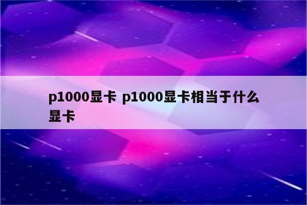 p1000显卡 p1000显卡相当于什么显卡