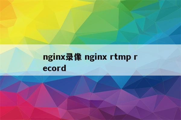 nginx录像 nginx rtmp record