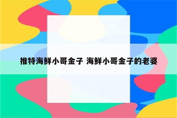 推特海鲜小哥金子 海鲜小哥金子的老婆