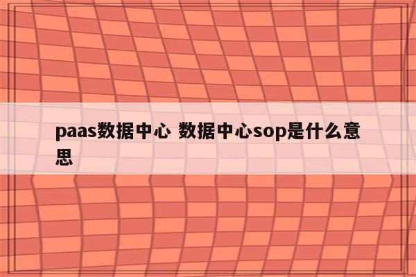 paas数据中心 数据中心sop是什么意思