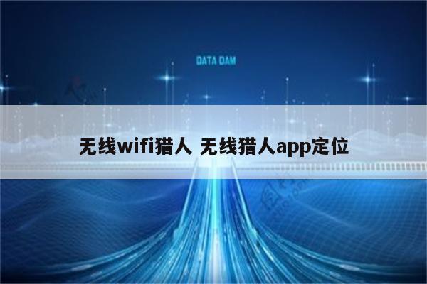 无线wifi猎人 无线猎人app定位