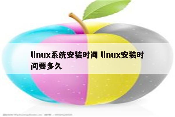 linux系统安装时间 linux安装时间要多久