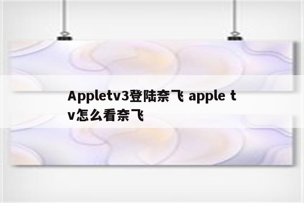 Appletv3登陆奈飞 apple tv怎么看奈飞