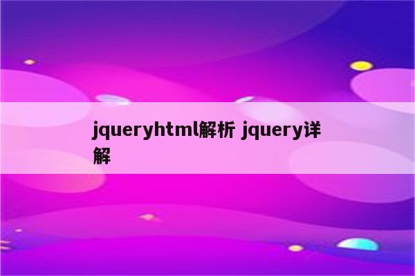 jqueryhtml解析 jquery详解