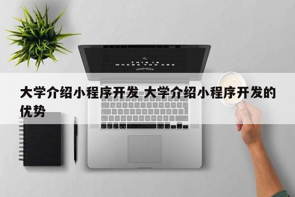 大学介绍小程序开发 大学介绍小程序开发的优势