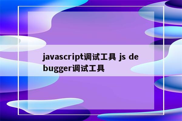 javascript调试工具 js debugger调试工具