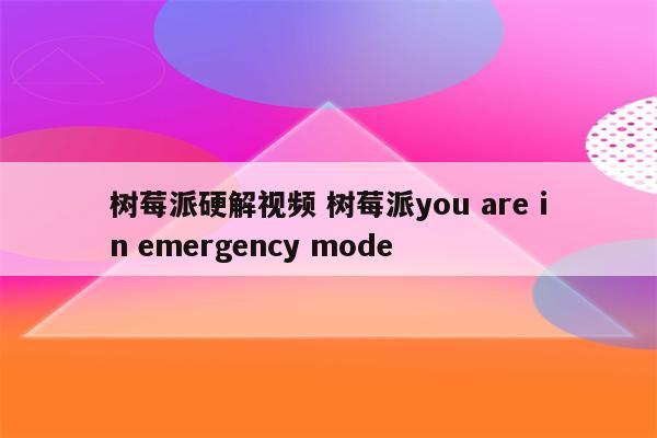 树莓派硬解视频 树莓派you are in emergency mode