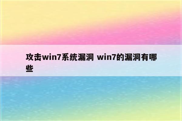 攻击win7系统漏洞 win7的漏洞有哪些