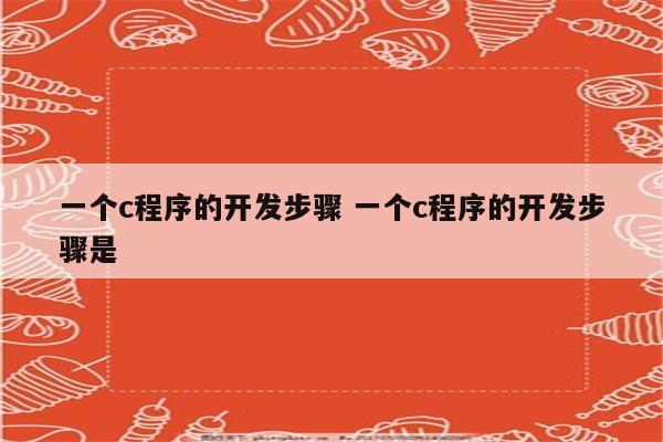 一个c程序的开发步骤 一个c程序的开发步骤是