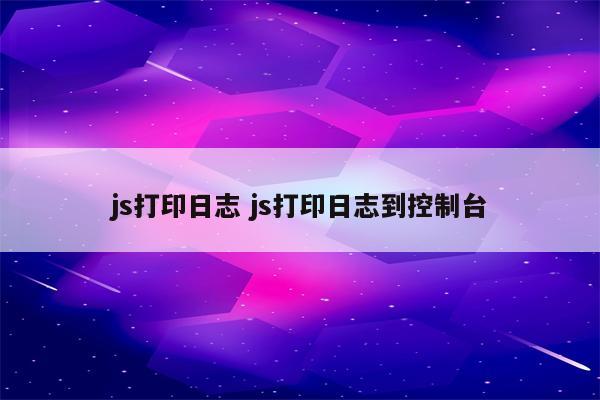 js打印日志 js打印日志到控制台