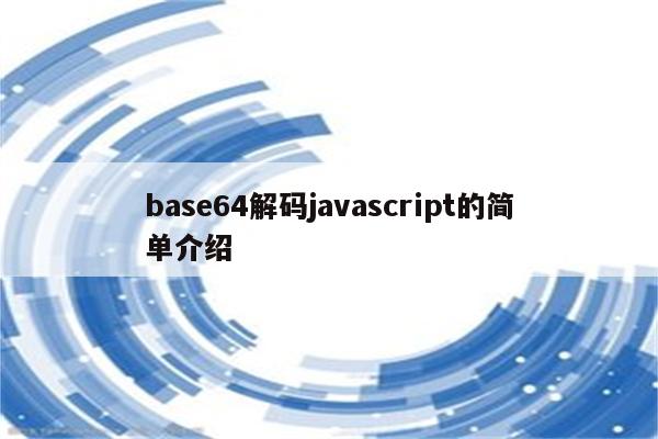 base64解码javascript的简单介绍