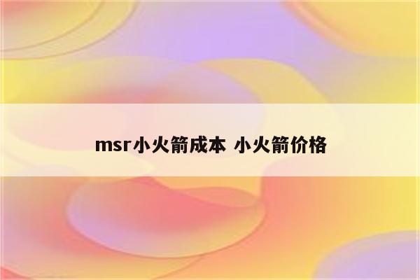 msr小火箭成本 小火箭价格