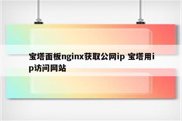 宝塔面板nginx获取公网ip 宝塔用ip访问网站