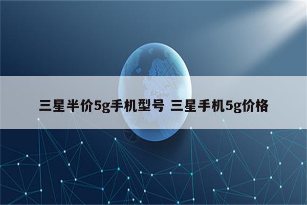 三星半价5g手机型号 三星手机5g价格