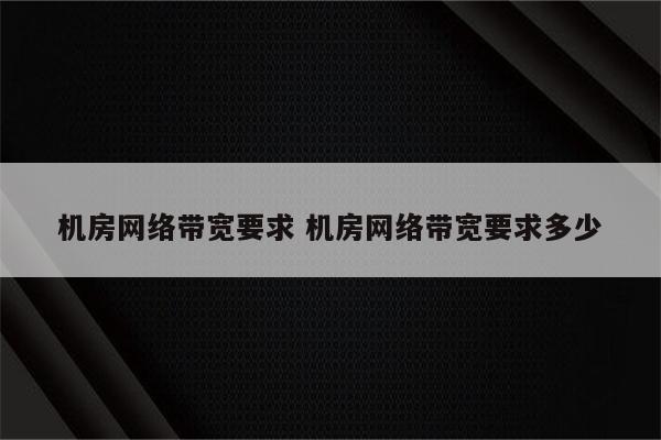 机房网络带宽要求 机房网络带宽要求多少