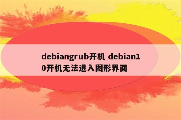 debiangrub开机 debian10开机无法进入图形界面