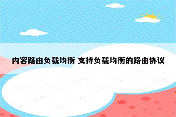 内容路由负载均衡 支持负载均衡的路由协议