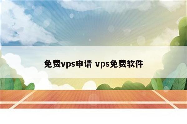 免费vps申请 vps免费软件