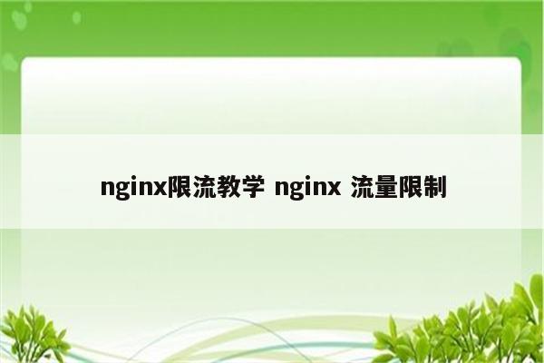 nginx限流教学 nginx 流量限制