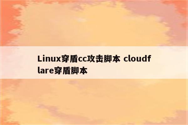 Linux穿盾cc攻击脚本 cloudflare穿盾脚本