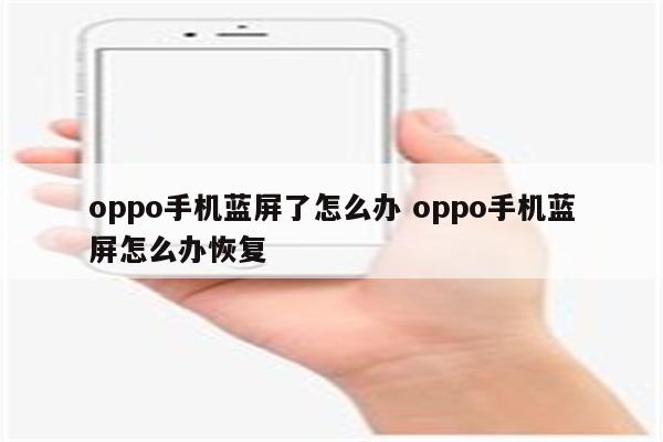 oppo手机蓝屏了怎么办 oppo手机蓝屏怎么办恢复