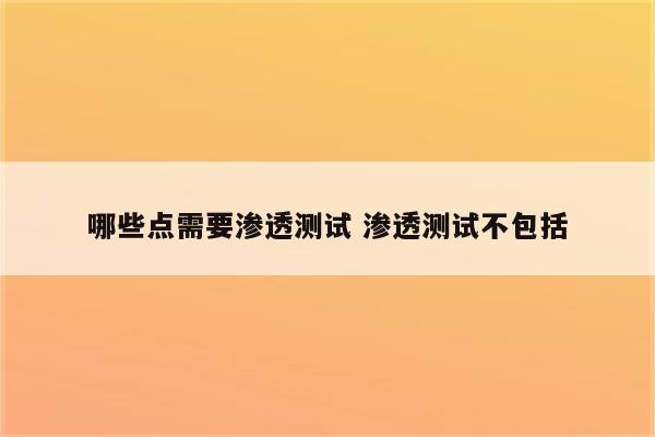 哪些点需要渗透测试 渗透测试不包括