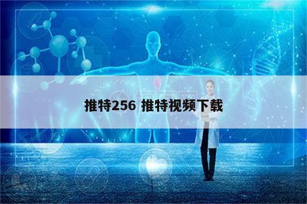 推特256 推特视频下载