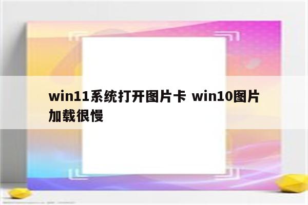 win11系统打开图片卡 win10图片加载很慢