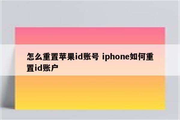 怎么重置苹果id账号 iphone如何重置id账户