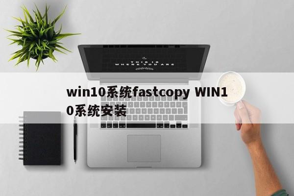 win10系统fastcopy WIN10系统安装