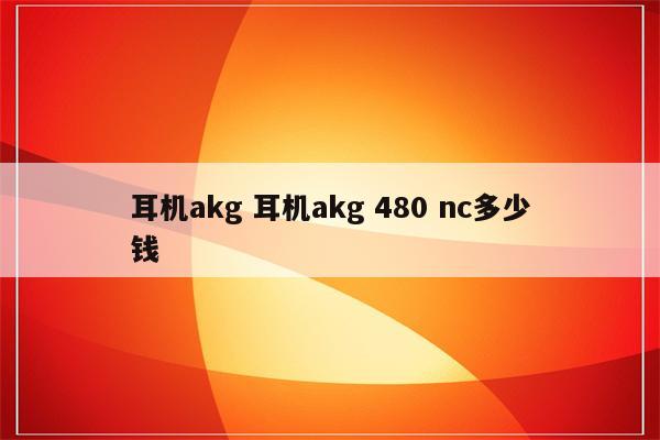 耳机akg 耳机akg 480 nc多少钱