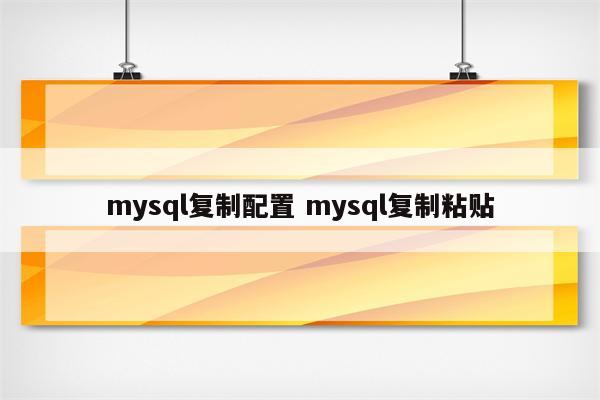 mysql复制配置 mysql复制粘贴