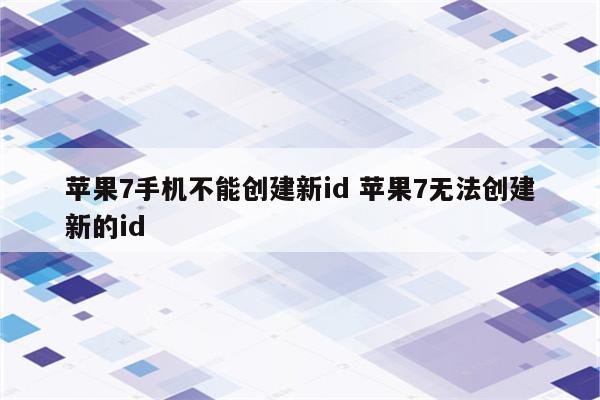 苹果7手机不能创建新id 苹果7无法创建新的id