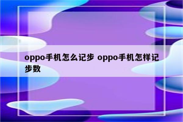 oppo手机怎么记步 oppo手机怎样记步数