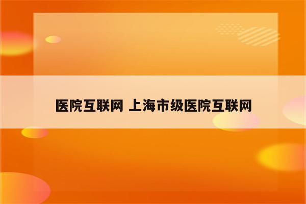 医院互联网 上海市级医院互联网