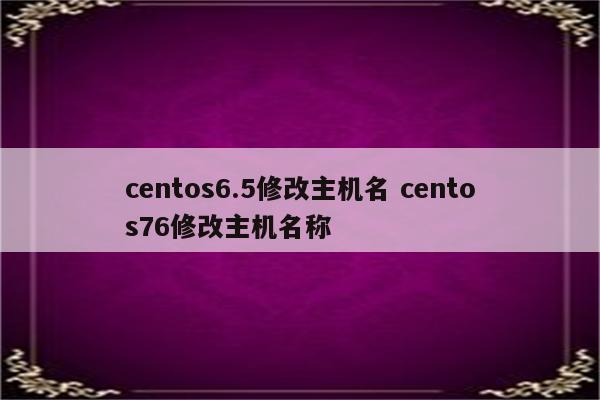 centos6.5修改主机名 centos76修改主机名称