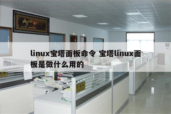 linux宝塔面板命令 宝塔linux面板是做什么用的