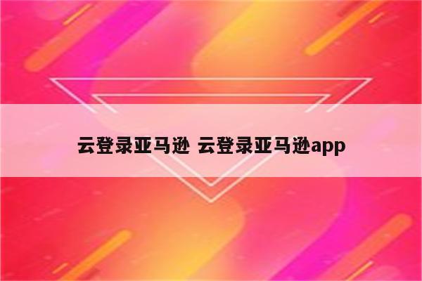 云登录亚马逊 云登录亚马逊app