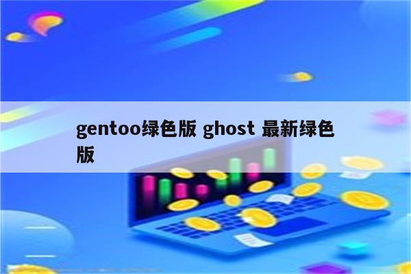 gentoo绿色版 ghost 最新绿色版